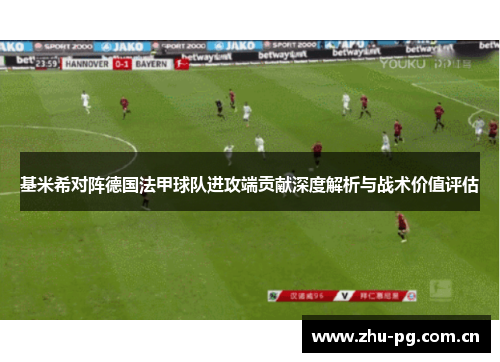 基米希对阵德国法甲球队进攻端贡献深度解析与战术价值评估