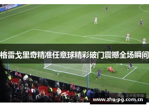 格雷戈里奇精准任意球精彩破门震撼全场瞬间